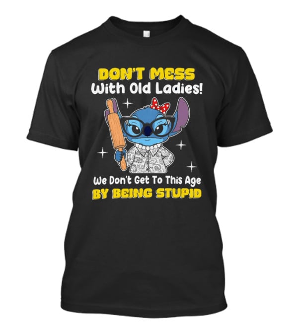 Stitch Don't Mess With Old Ladies We Don't Get To This Age By Being Stupid T-Shirt
