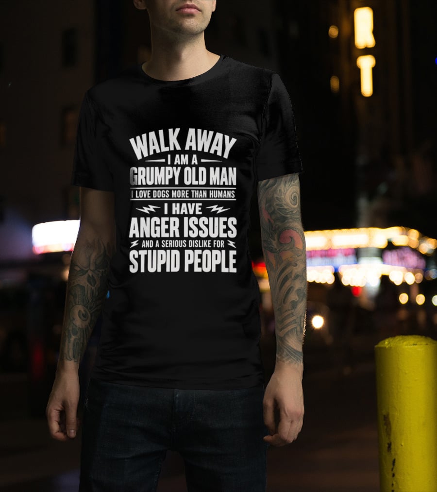 Walk Away I Am A Grumpy Old Man I Love Dogs More Than Humans I Have Anger Issues And A Serious Dislike For Stupid People T-Shirt