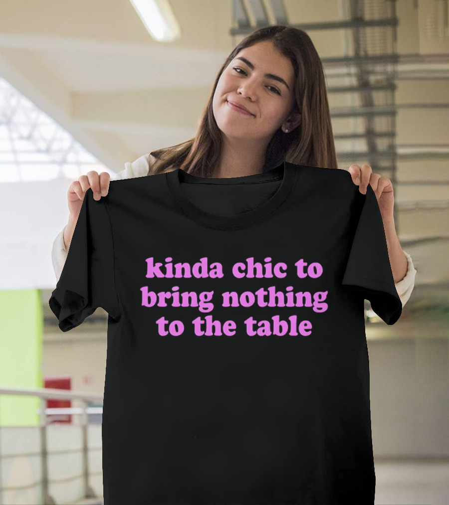 Kinda Chic To Bring Nothing To The Table Fashion Motto T-Shirt