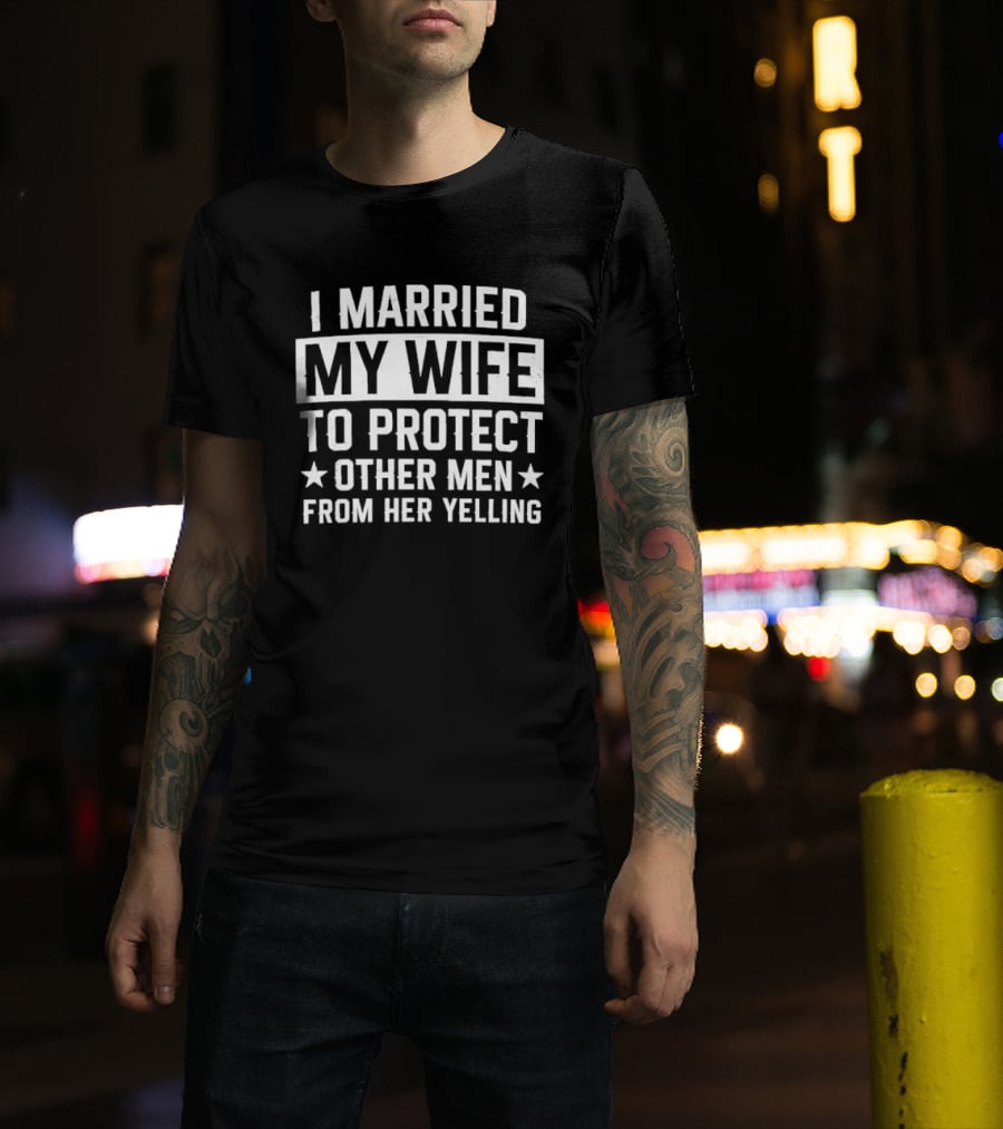 I Married My Wife To Protect Other Men From Her Yelling Distressed Stars T-Shirt