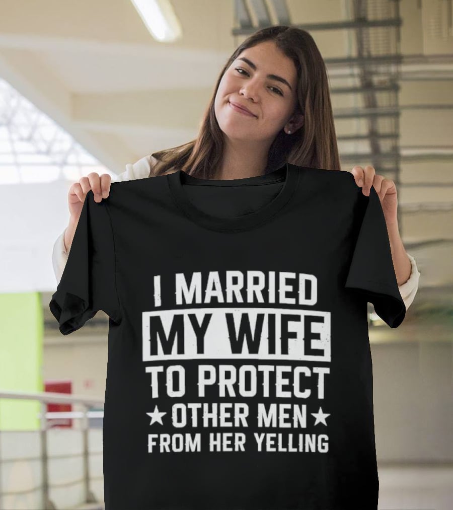 I Married My Wife To Protect Other Men From Her Yelling Distressed Stars T-Shirt