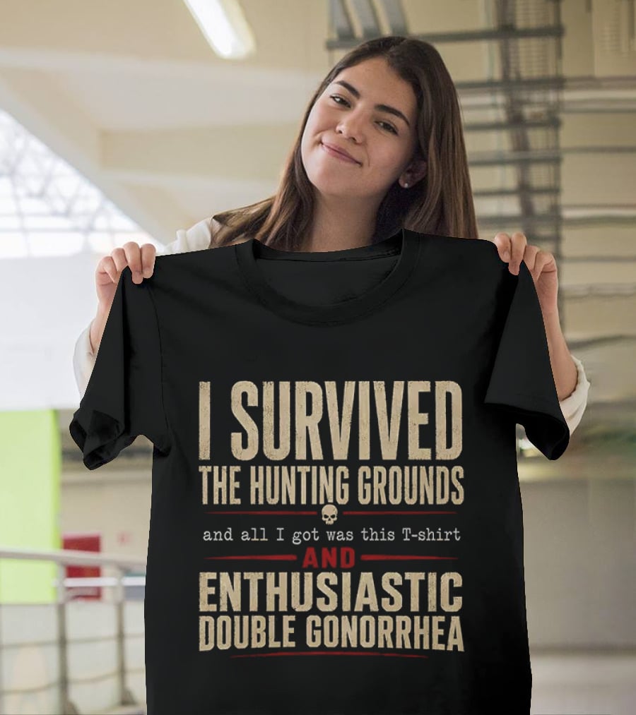 I Survived The Hunting Grounds And All I Got Was This And Enthusiastic Double Gonorrhea T-Shirt