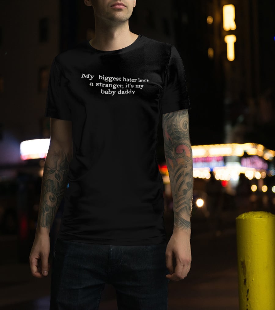 My Biggest Hater Isn't A Stranger It's My Baby Daddy T-Shirt
