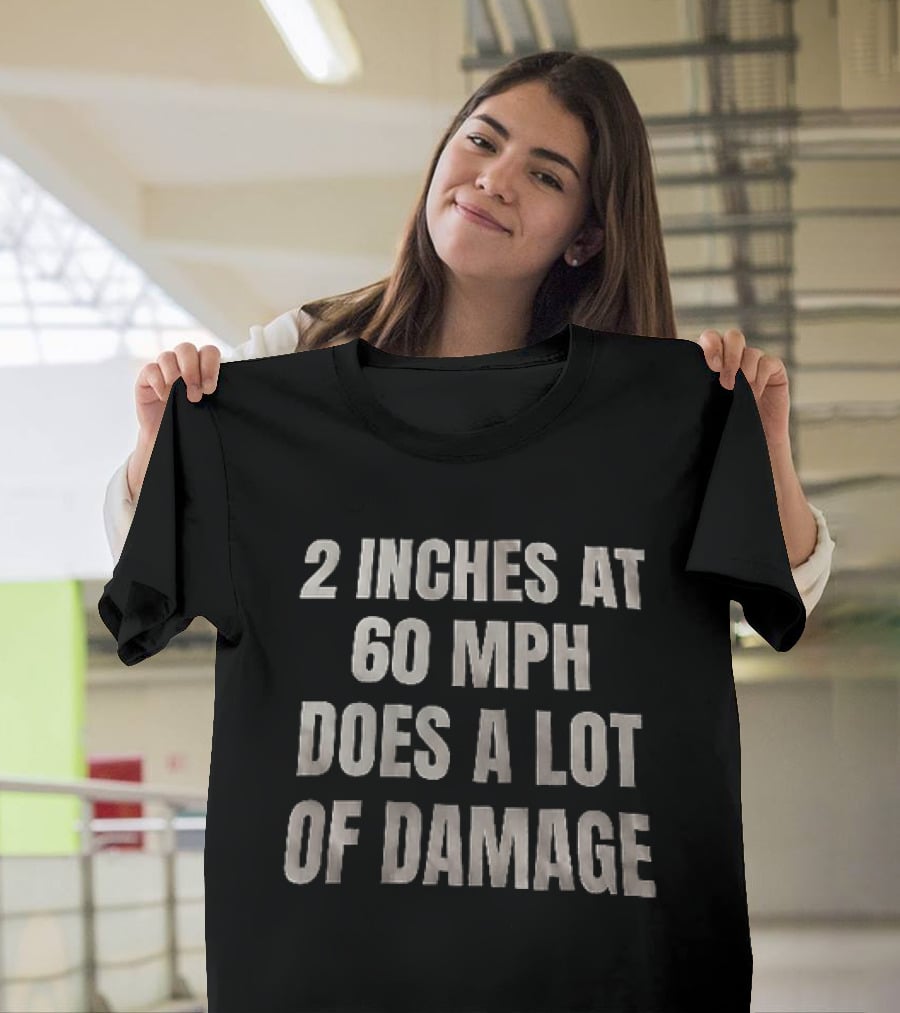 2 Inches At 60 MPH Does A Lot Of Damage Humorous T-Shirt