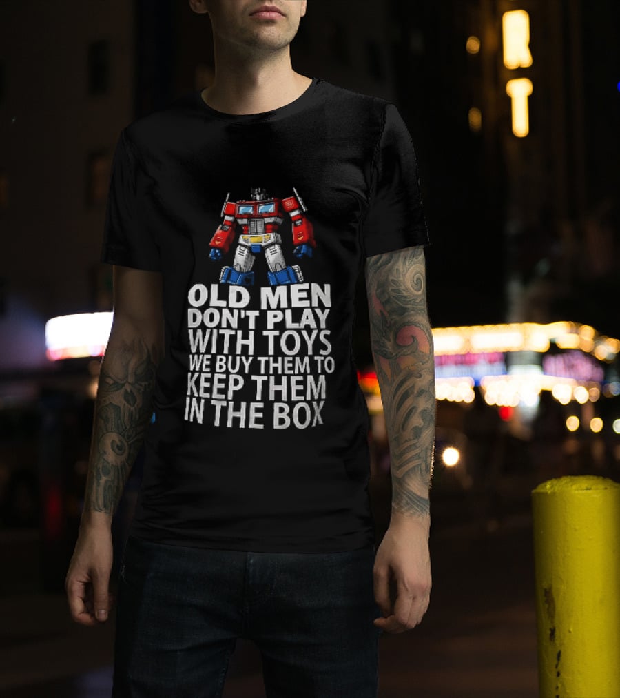 Old Men Don't Play With Toys We Buy Them To Keep Them In The Box Transformers Optimus Prime T-Shirt