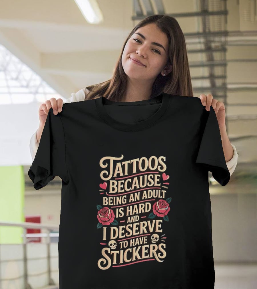 Tattoos Because Being An Adult Is Hard And I Deserve To Have Stickers Roses Skulls Hearts T-Shirt