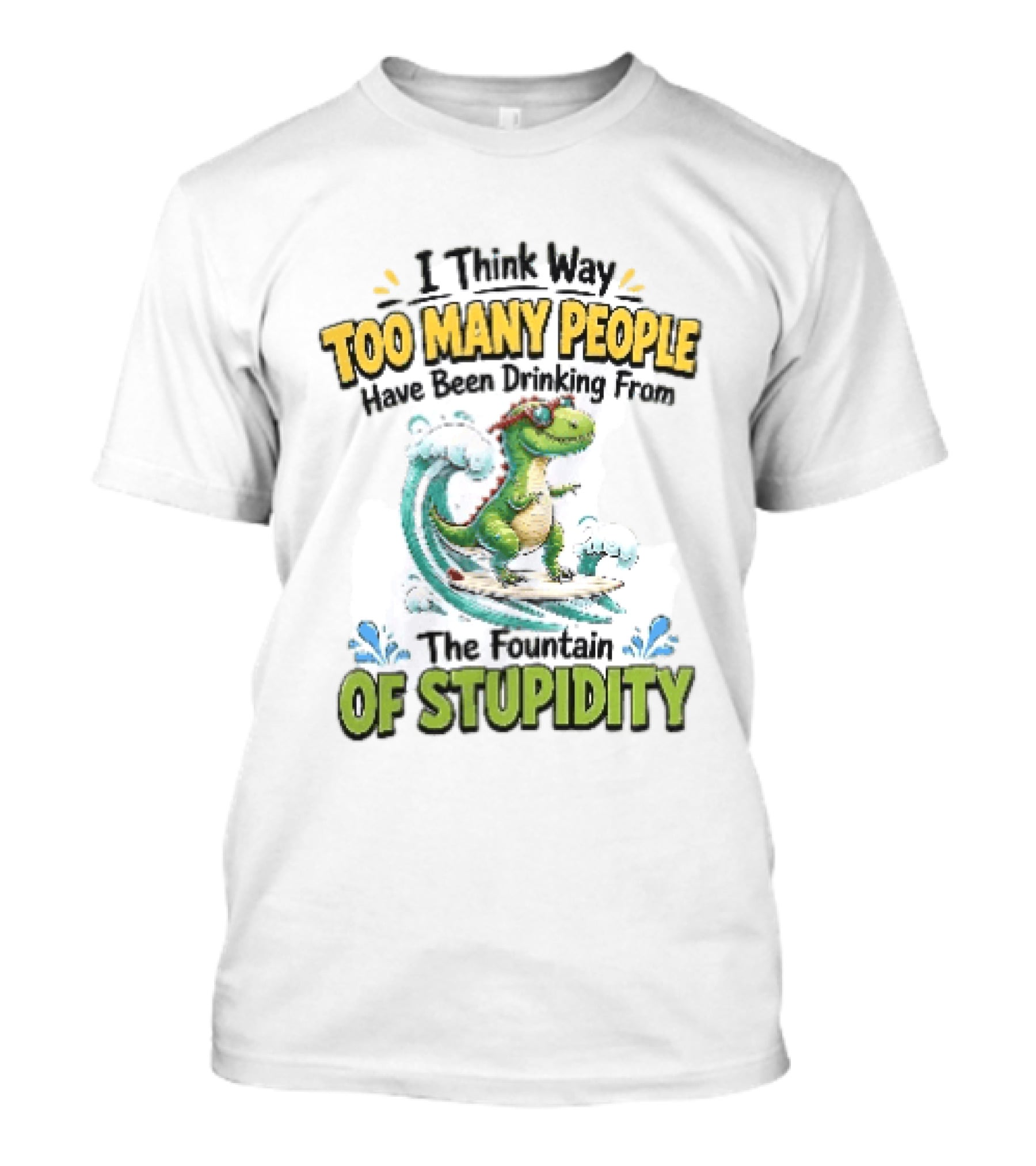 I Think Way Too Many People Have Been Drinking From The Fountain Of Stupidity Dinosaur Surfing T-Shirt