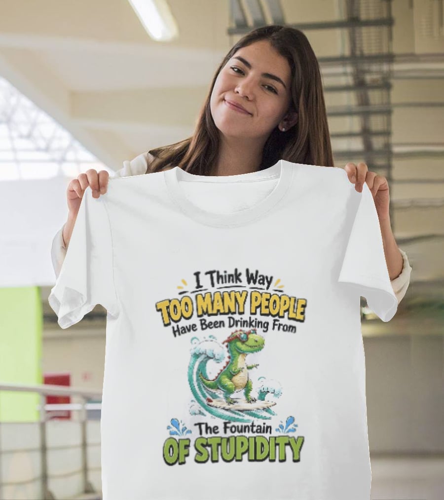 I Think Way Too Many People Have Been Drinking From The Fountain Of Stupidity Dinosaur Surfing T-Shirt