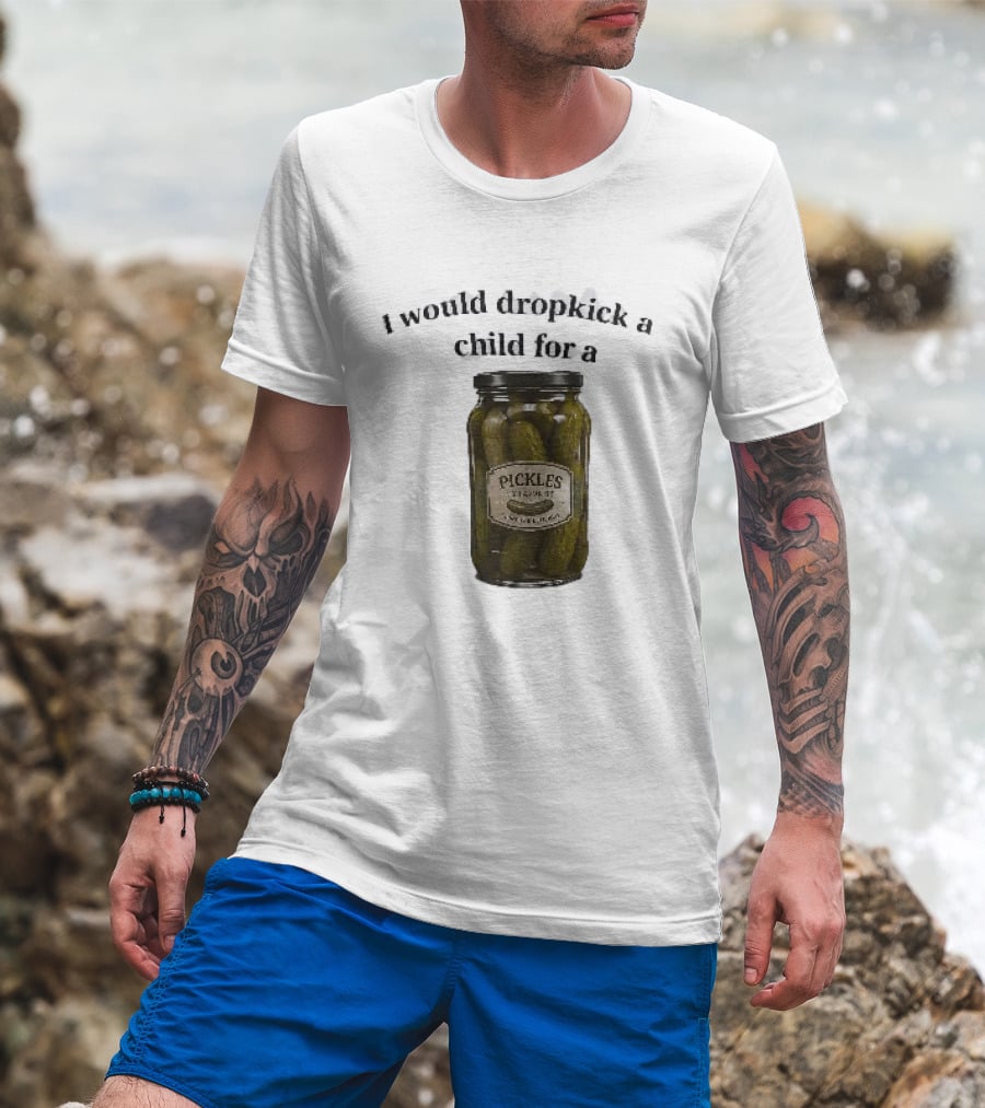 I Would Dropkick A Child For A Pickles Jar Humor T-Shirt