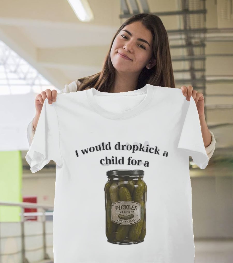 I Would Dropkick A Child For A Pickles Jar Humor T-Shirt