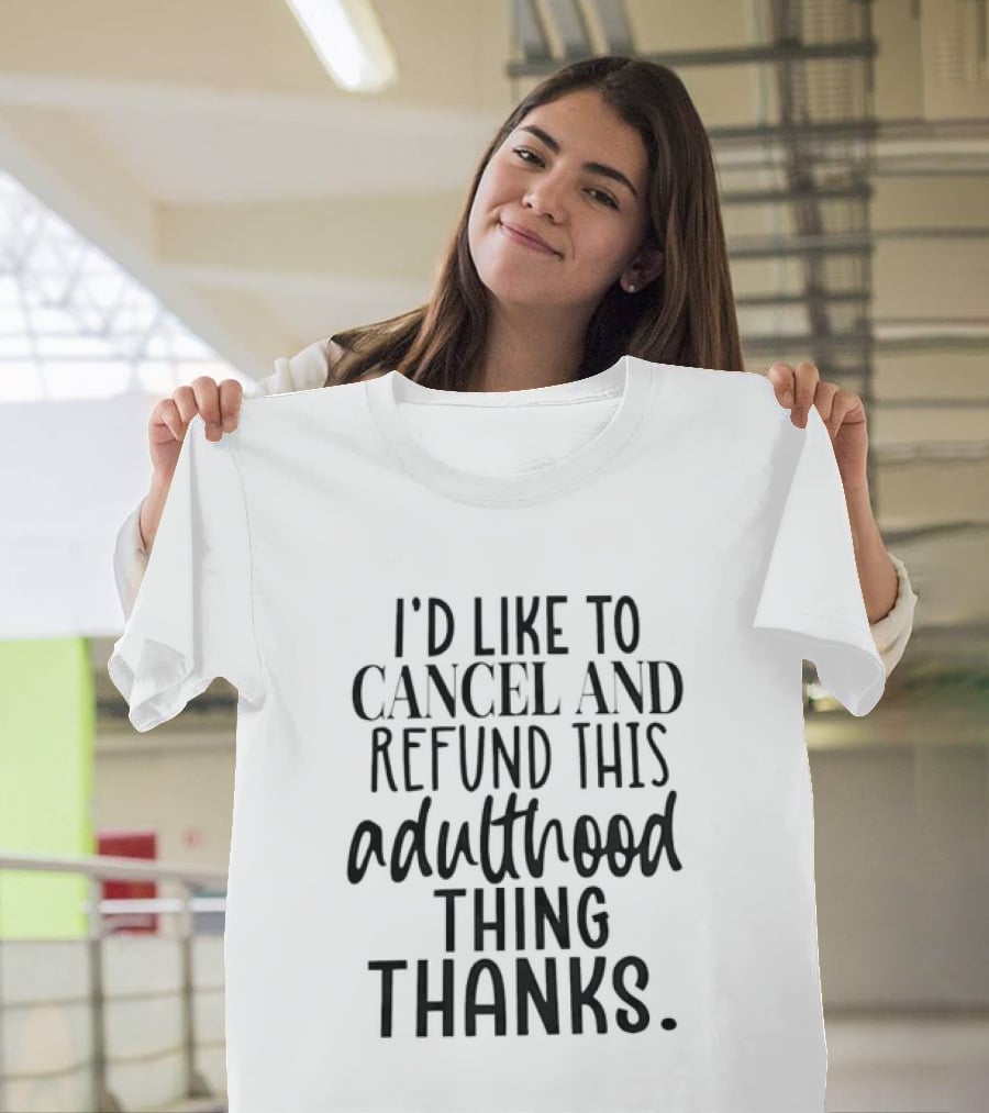 I'd Like To Cancel And Refund This Adulthood Thing Thanks T-Shirt
