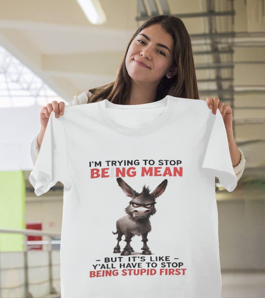 I'm Trying To Stop Being Mean But First Stop Being Stupid Donkey T-Shirt