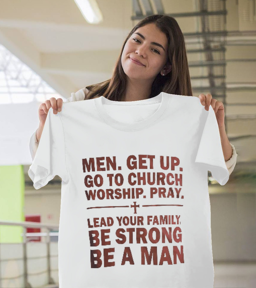 Men Get Up Go To Church Worship Pray Lead Your Family Be Strong Be A Man T-Shirt