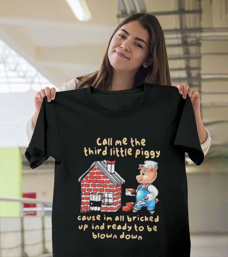 Call Me The Third Little Piggy Cause Im All Bricked Up And Ready To Be Blown Down T-Shirt