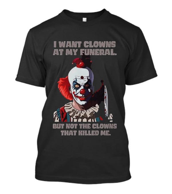 Pennywise The Clown I Want Clowns At My Funeral But Not The Clowns That Killed Me T-Shirt