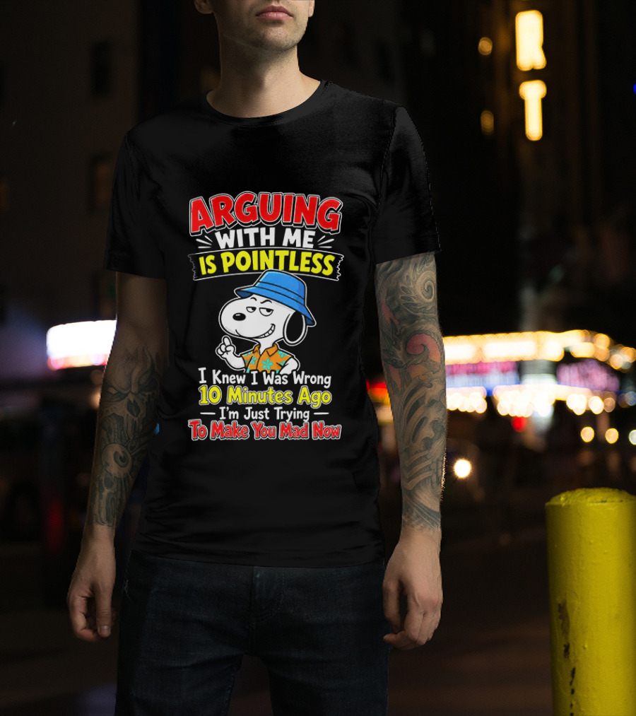 Snoopy Arguing With Me Is Pointless I Knew I Was Wrong 10 Minutes Ago I'm Just Trying To Make You Mad Now T-Shirt