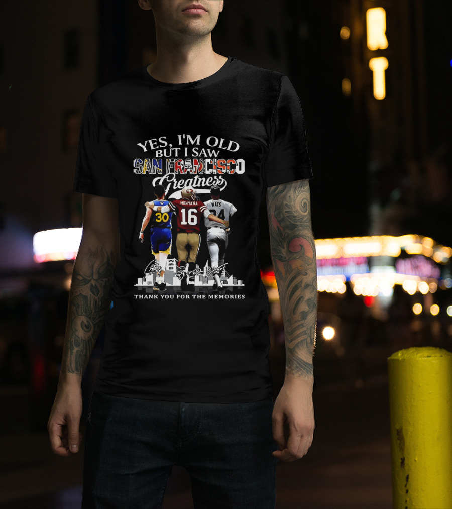 Yes I'm Old But I Saw San Francisco Greatness Thank You For The Memories Stephen Curry Joe Montana Willie Mays T-Shirt