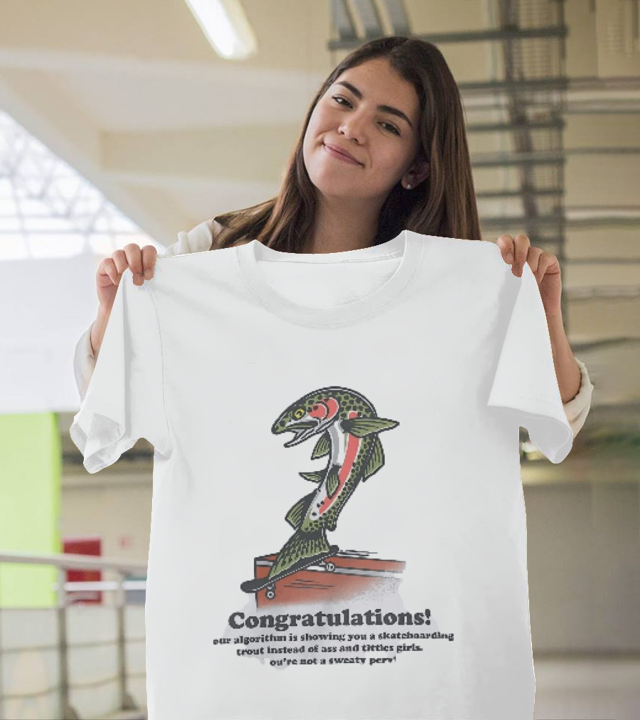 Congratulations Your Algorithm Is Showing You A Skateboarding Trout Instead Of Ass And Titties Gifs T-Shirt