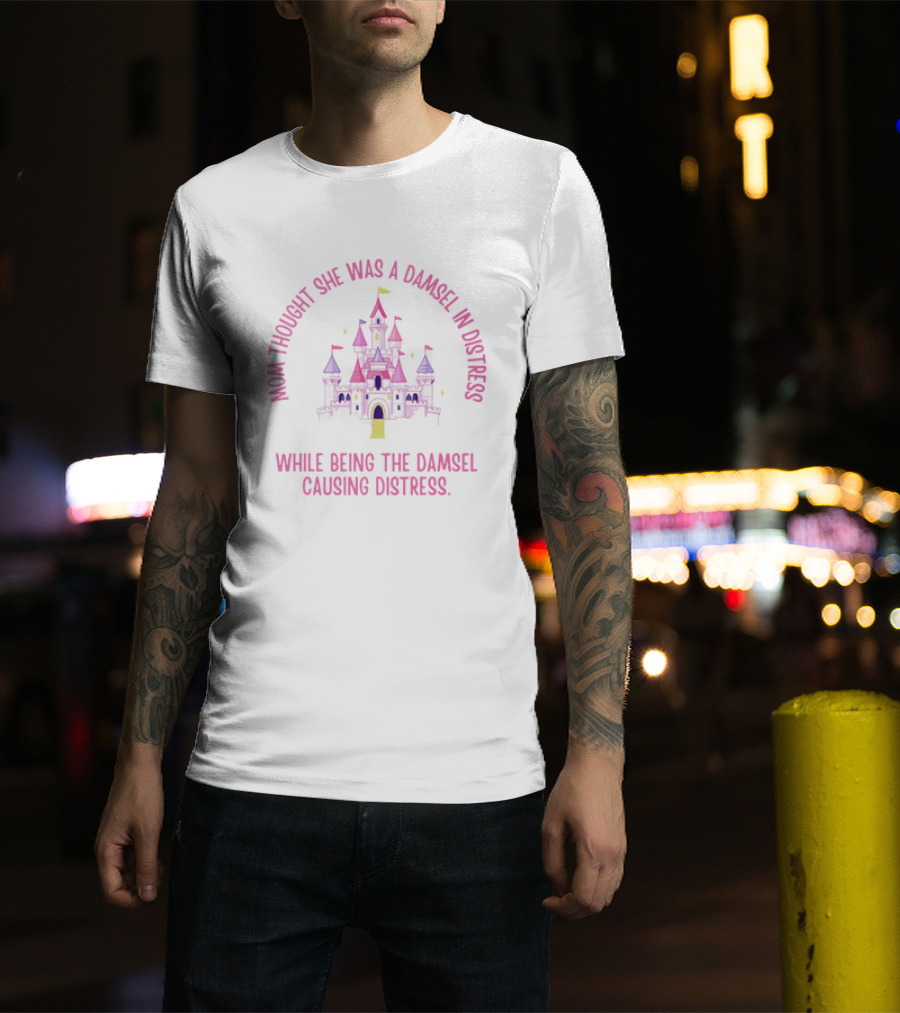 Mom Thought She Was A Damsel In Distress Castle Pink Fantasy While Being The Damsel Causing Distress T-Shirt