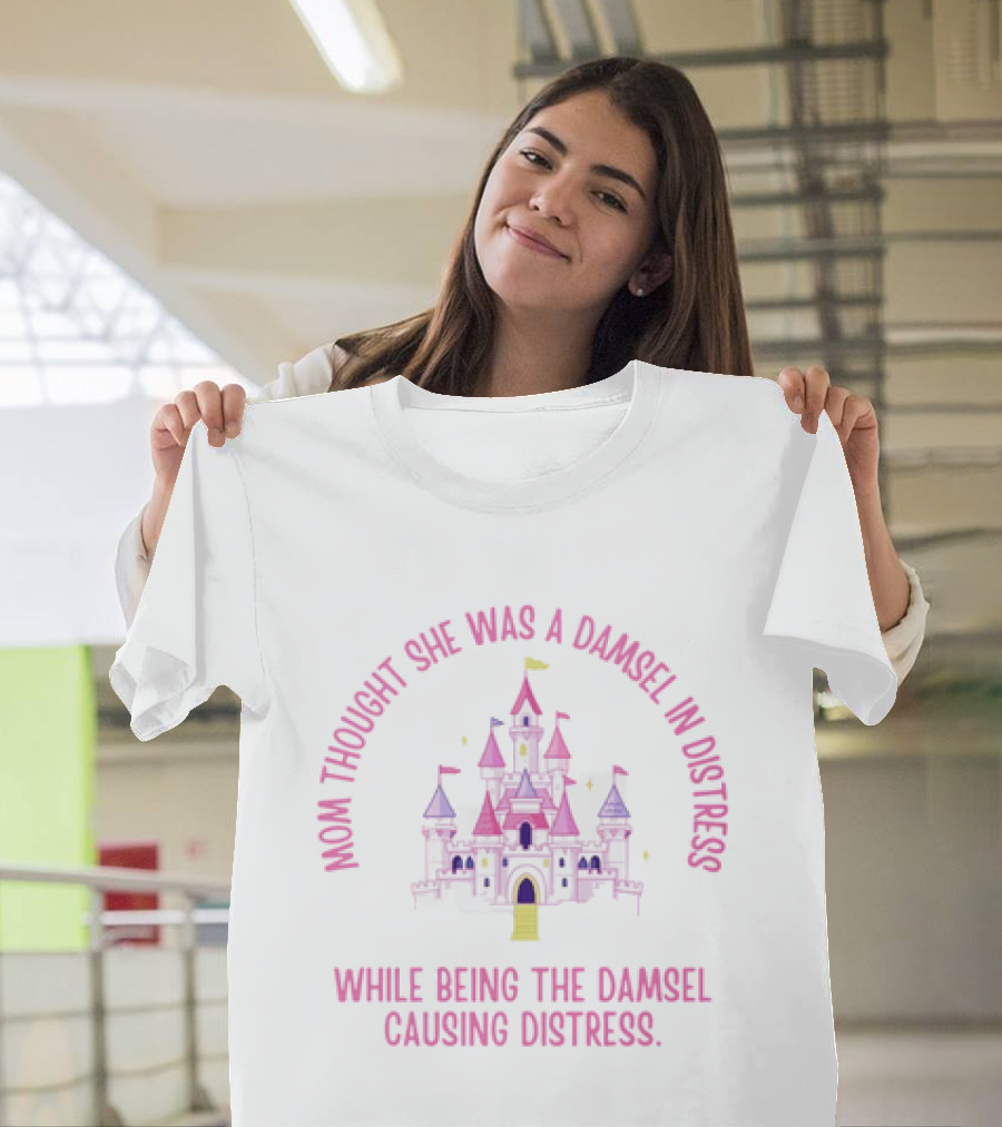 Mom Thought She Was A Damsel In Distress Castle Pink Fantasy While Being The Damsel Causing Distress T-Shirt