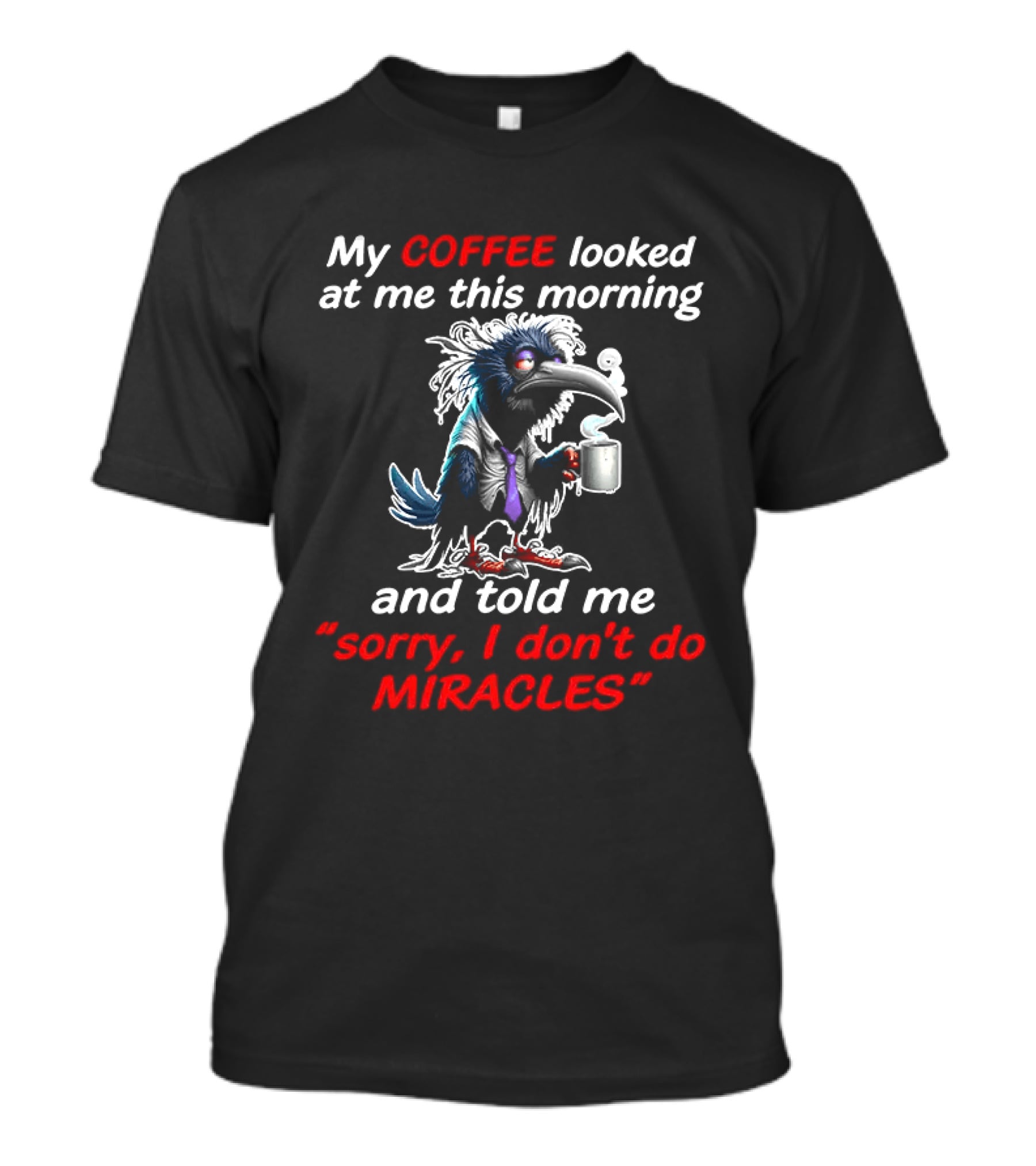 My Coffee Looked At Me This Morning Sorry I Don't Do Miracles Crow T-Shirt