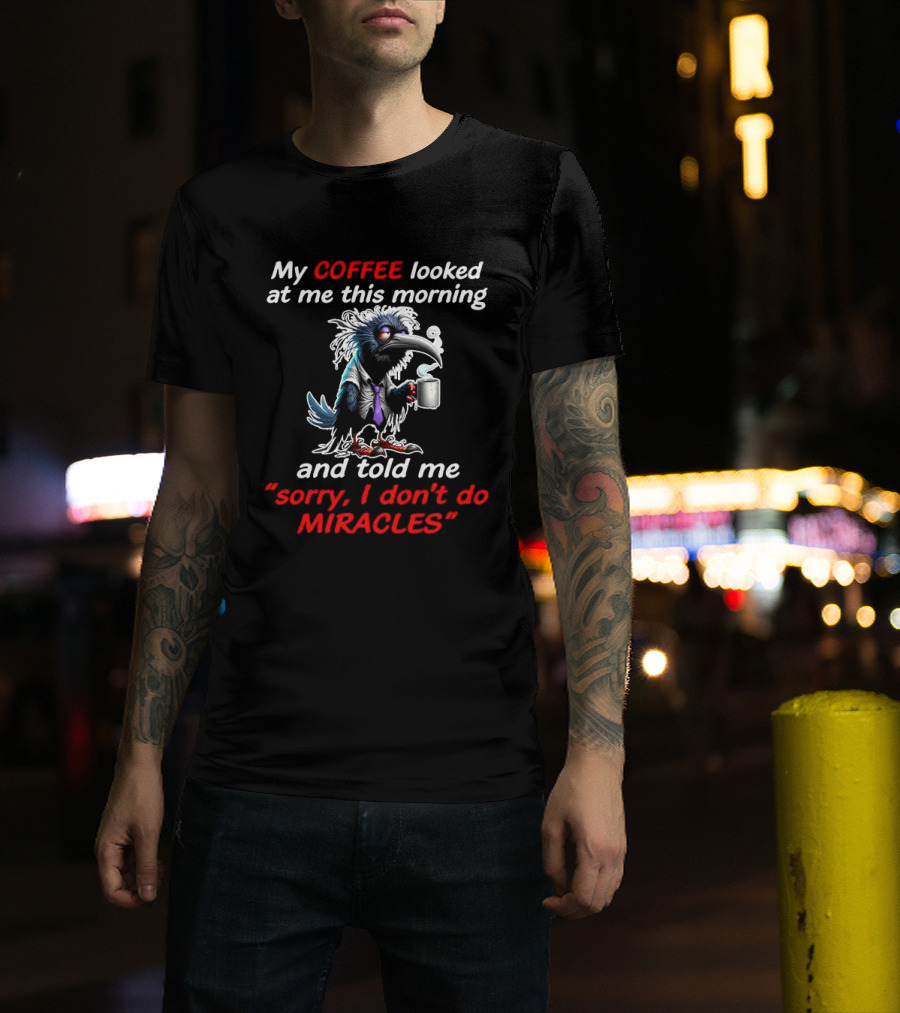 My Coffee Looked At Me This Morning Sorry I Don't Do Miracles Crow T-Shirt