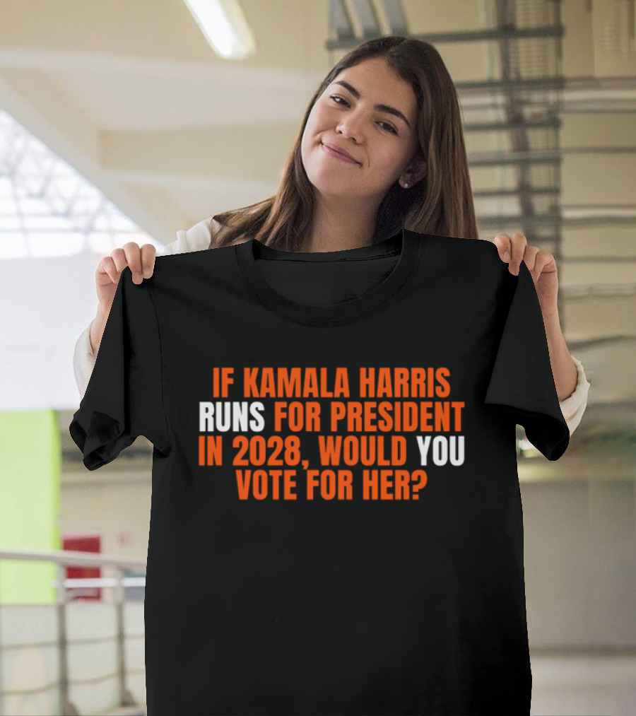 If Kamala Harris Runs For President In 2028 Would You Vote For Her T-Shirt