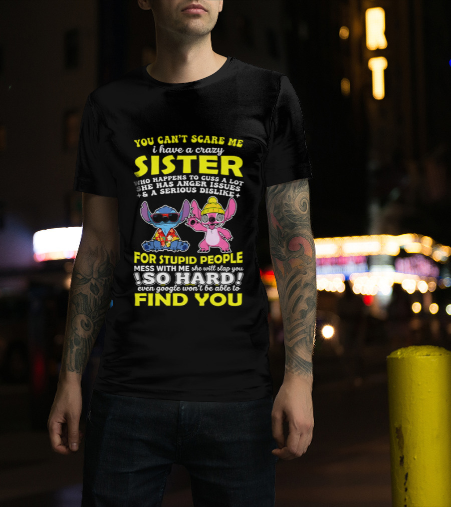 You Can't Scare Me I Have A Crazy Sister Who Happens To Cuss A Lot Serious Dislike For Stupid People Stitches With Me So Hard You'll Never Find You T-Shirt