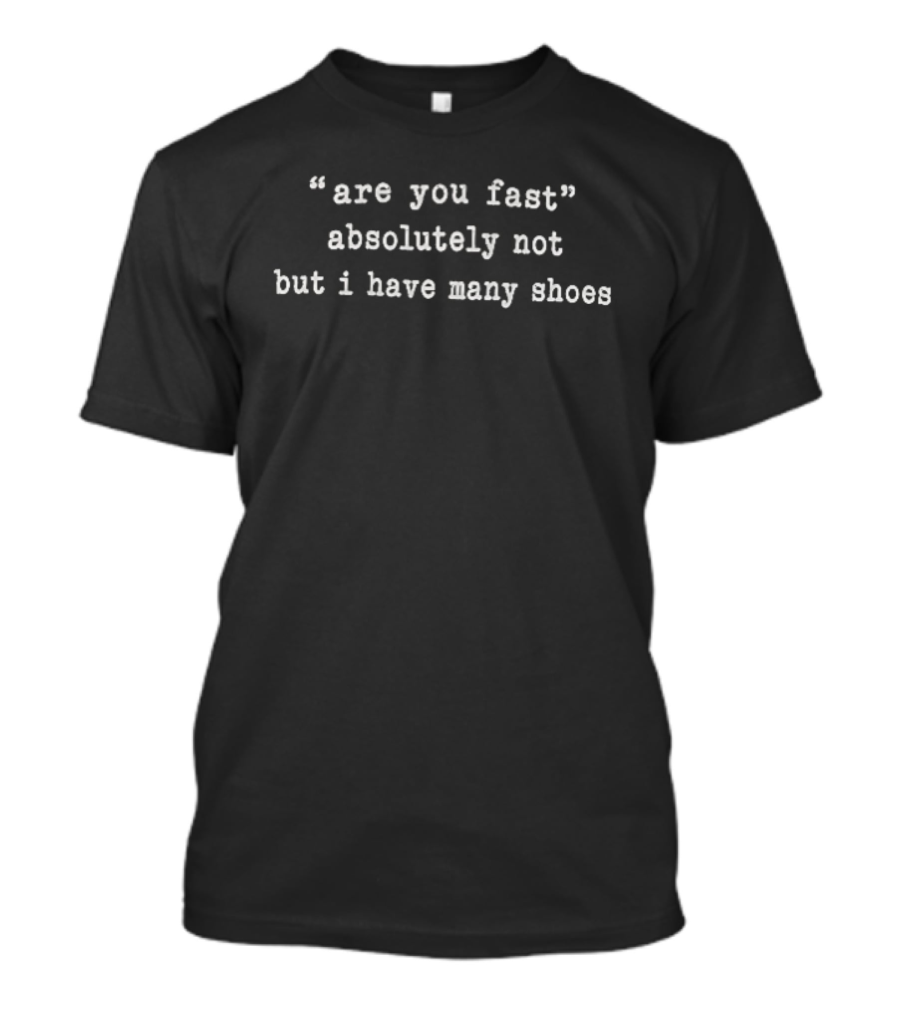 Are You Fast" Absolutely Not But I Have Many Shoes T-Shirt
