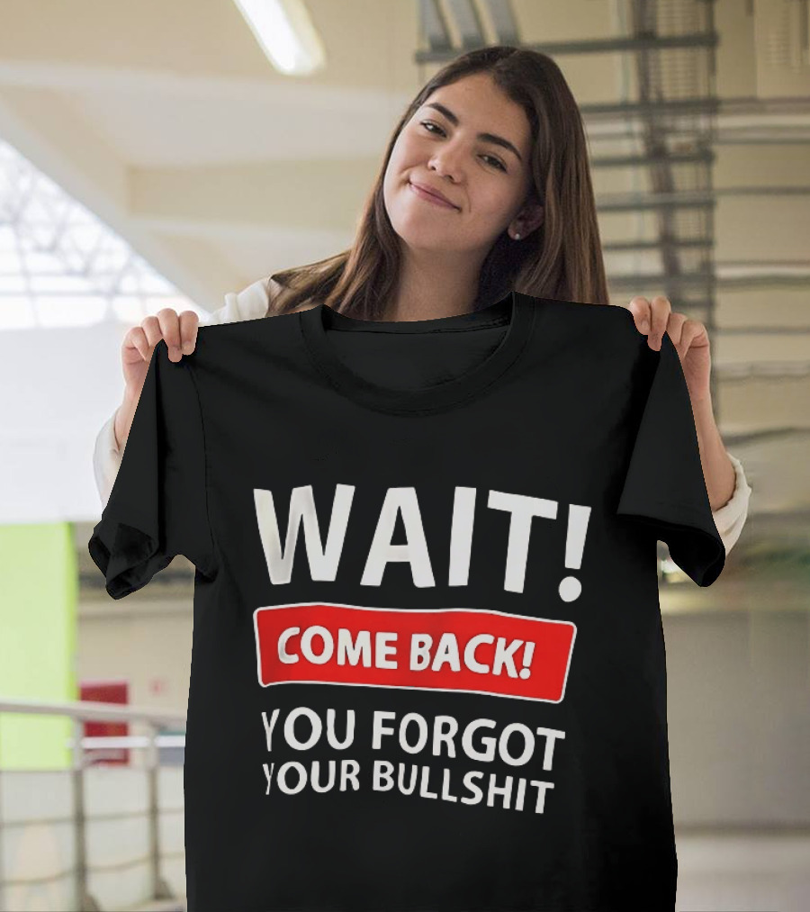 Wait Come Back You Forgot Your Bullshit Bold Sarcasm Humor T-Shirt