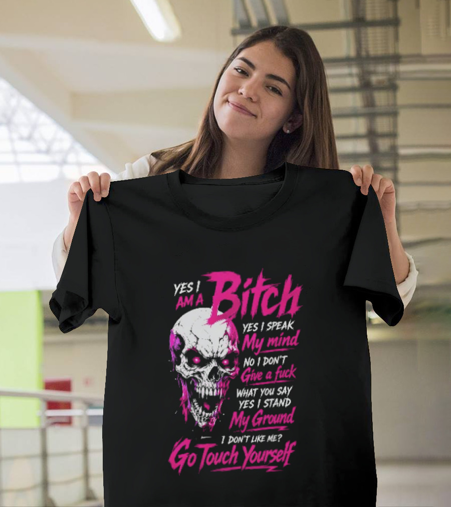Yes I Am A Bitch Skull Yes I Speak My Mind No I Dont Give A Fuck I Stand My Ground Go Touch Yourself T-Shirt