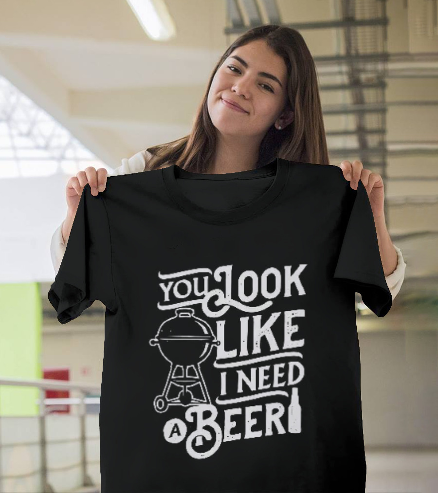 You Look Like I Need A Beer BBQ Grill And Beer Bottle T-Shirt