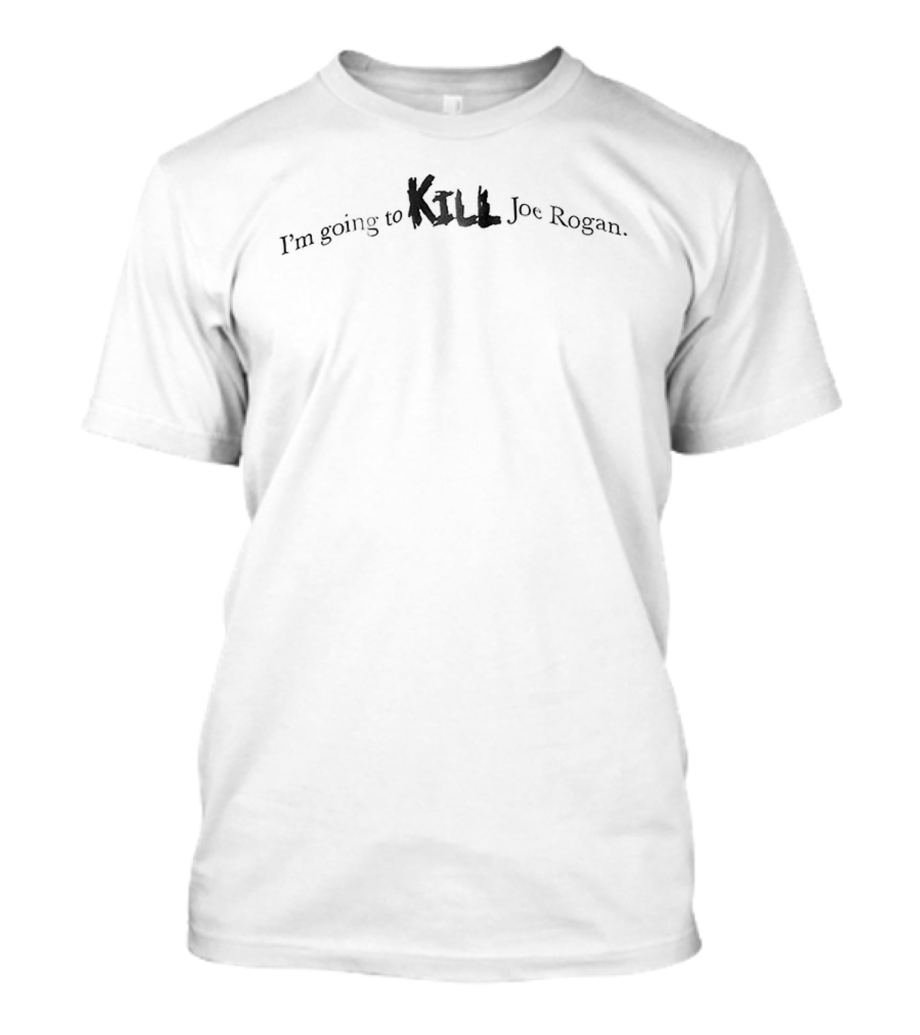 I'm Going To Kill Joe Rogan T-Shirt
