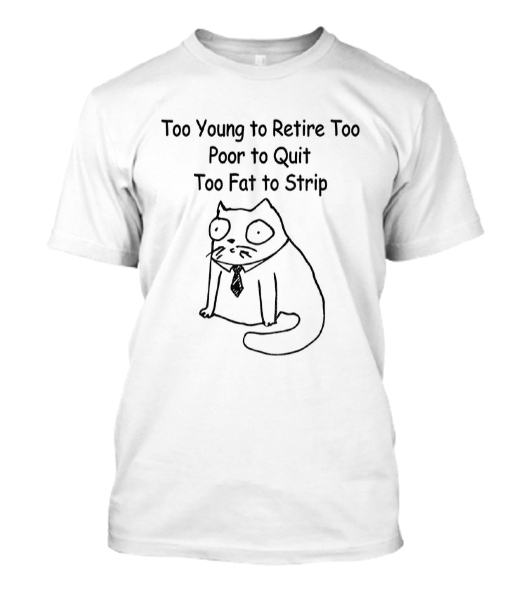 Cat Wearing Tie Too Young To Retire Too Poor To Quit Too Fat To Strip T-Shirt