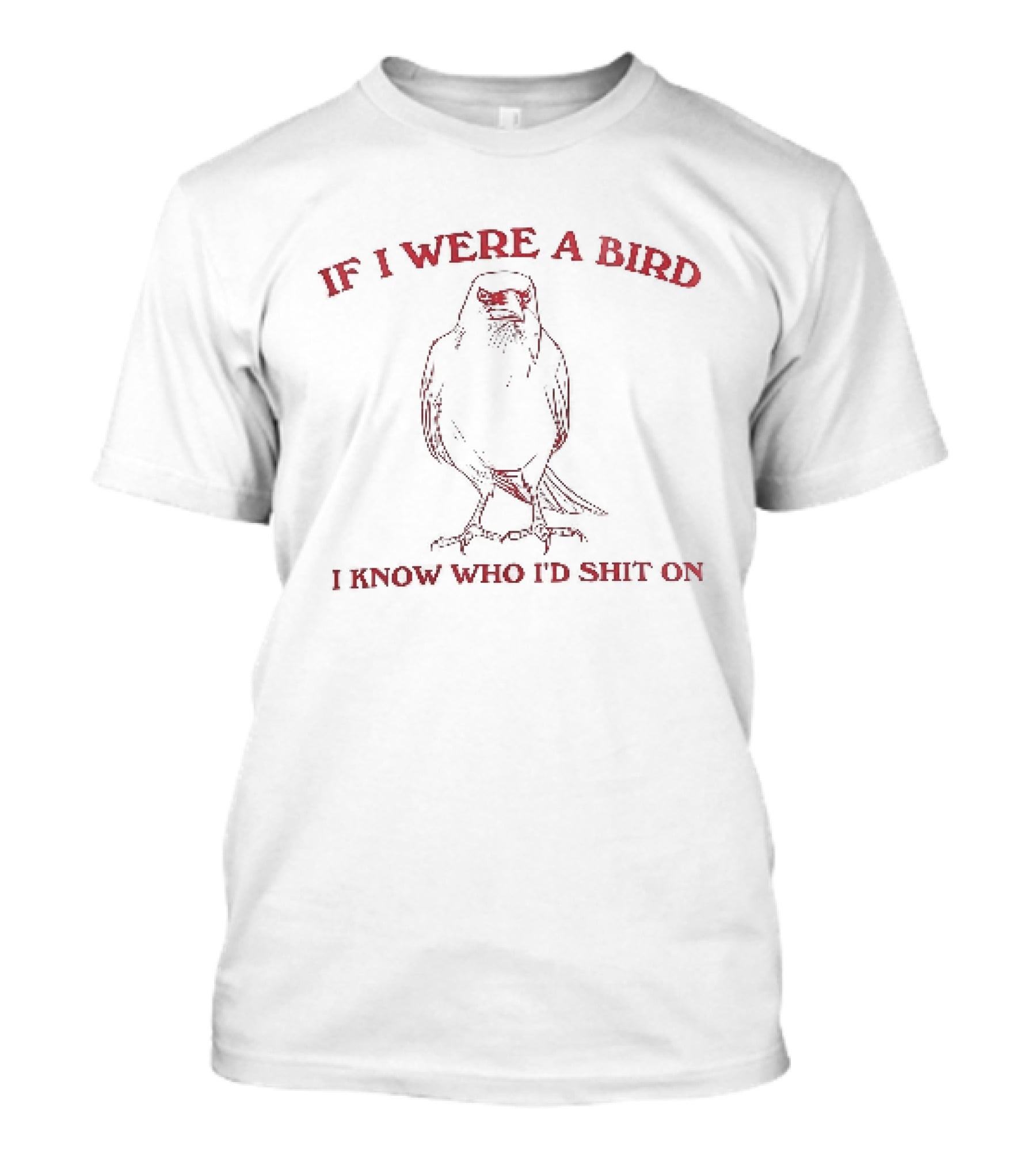 If I Were A Bird I Know Who I Would Shit On Bird Humor T-Shirt