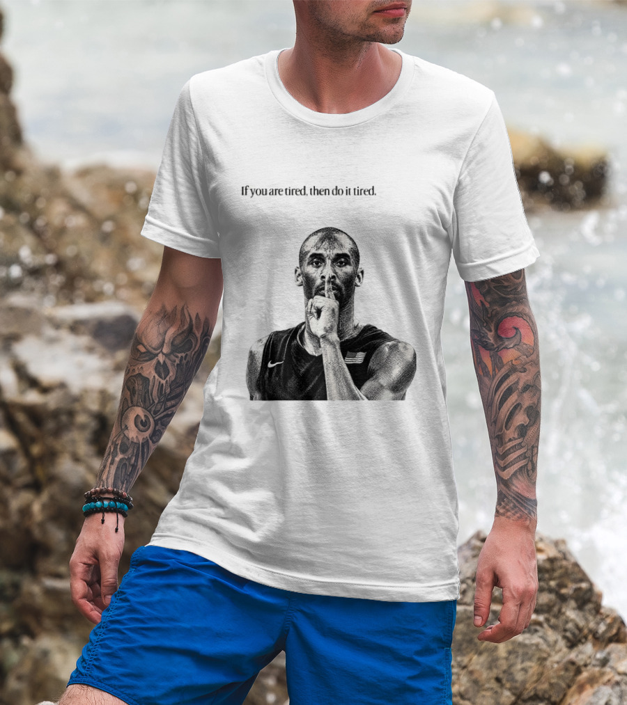 Kobe Bryant If You Are Tired Then Do It Tired Inspirational Basketball Motivation T-Shirt