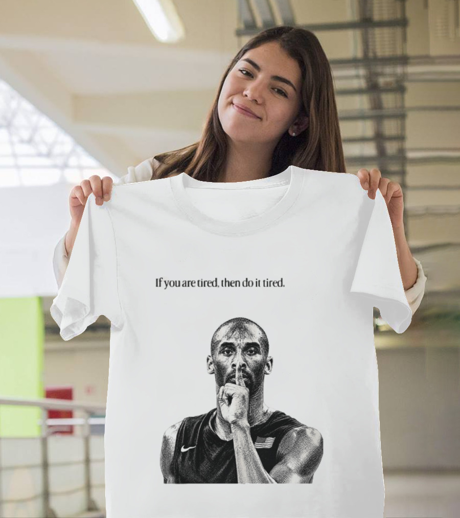 Kobe Bryant If You Are Tired Then Do It Tired Inspirational Basketball Motivation T-Shirt