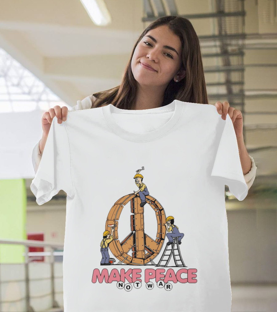 Make Peace Not War Workers Building A Wooden Peace Sign T-Shirt