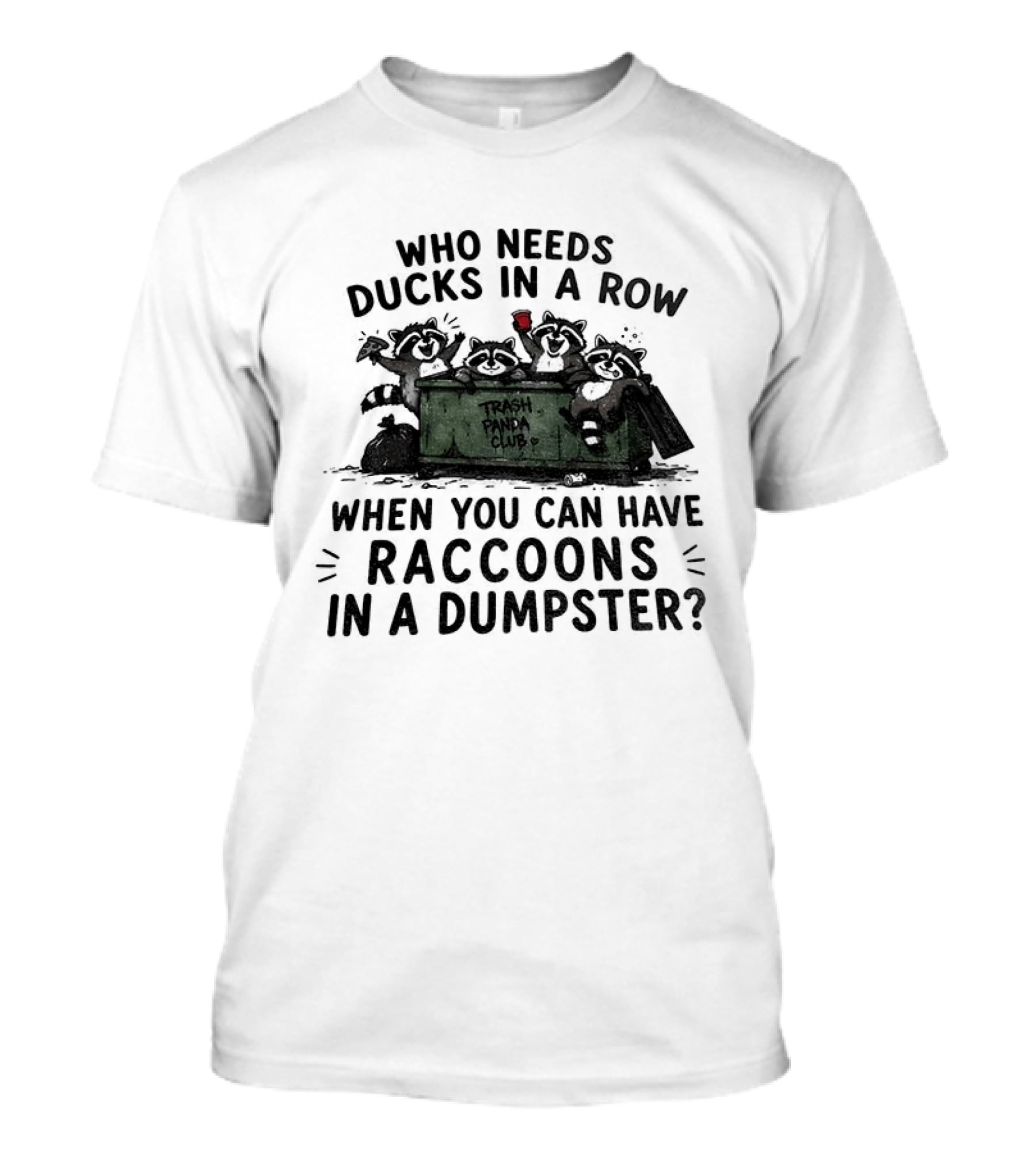 Who Needs Ducks In A Row When You Can Have Raccoons In A Dumpster Trash Panda Club T-Shirt