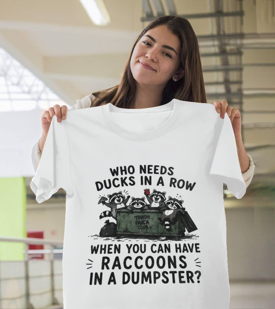 Who Needs Ducks In A Row When You Can Have Raccoons In A Dumpster Trash Panda Club T-Shirt
