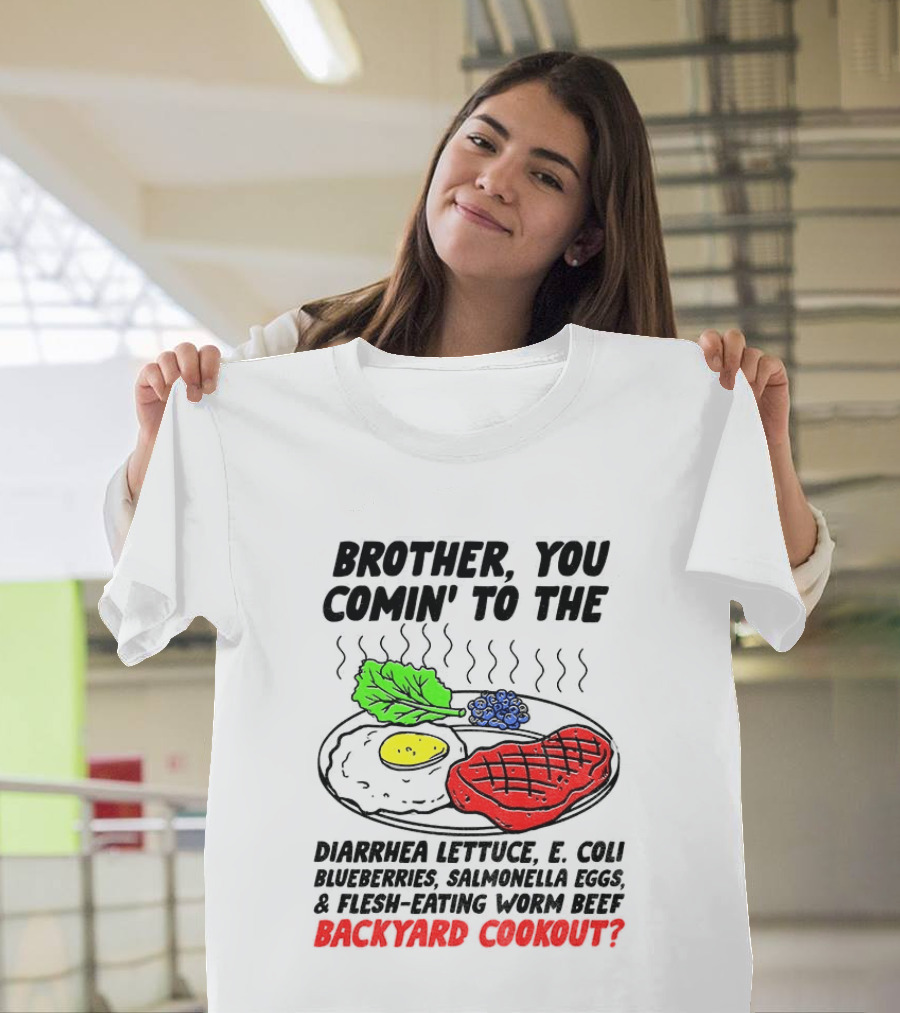 Brother You Comin' To The Diarrhea Lettuce E Coli Blueberries Salmonella Eggs Worm Beef Backyard Cookout T-Shirt