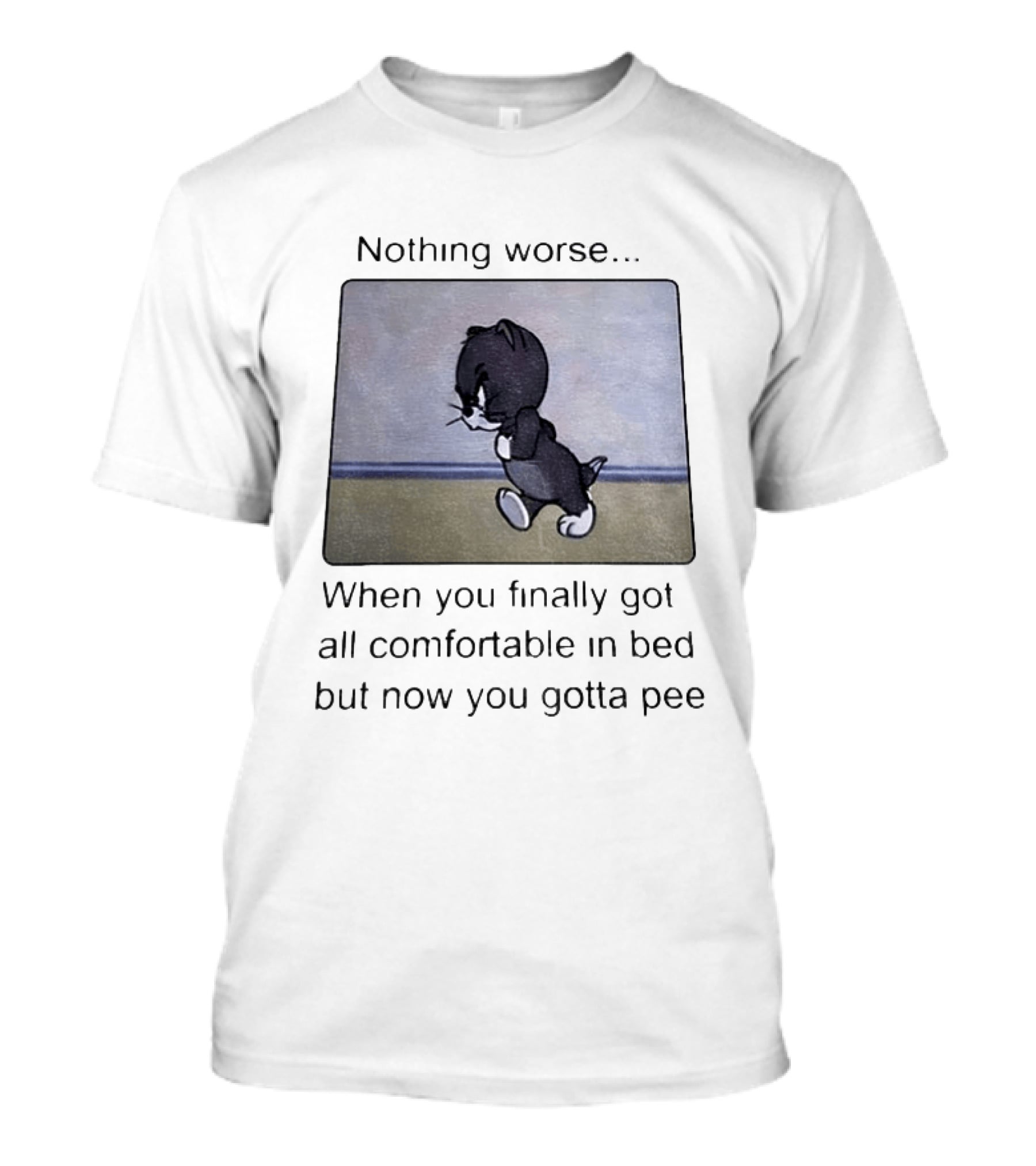 Nothing Worse When You Finally Got All Comfortable In Bed But Now You Gotta Pee Tom Cat T-Shirt
