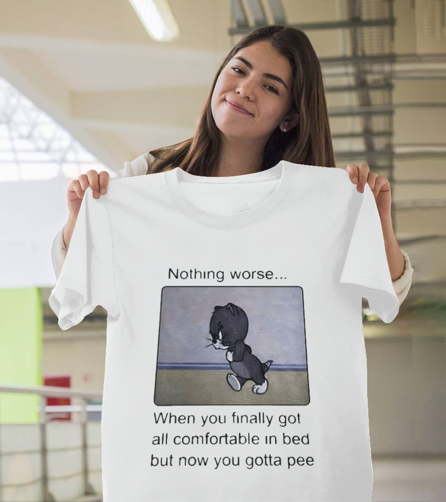 Nothing Worse When You Finally Got All Comfortable In Bed But Now You Gotta Pee Tom Cat T-Shirt