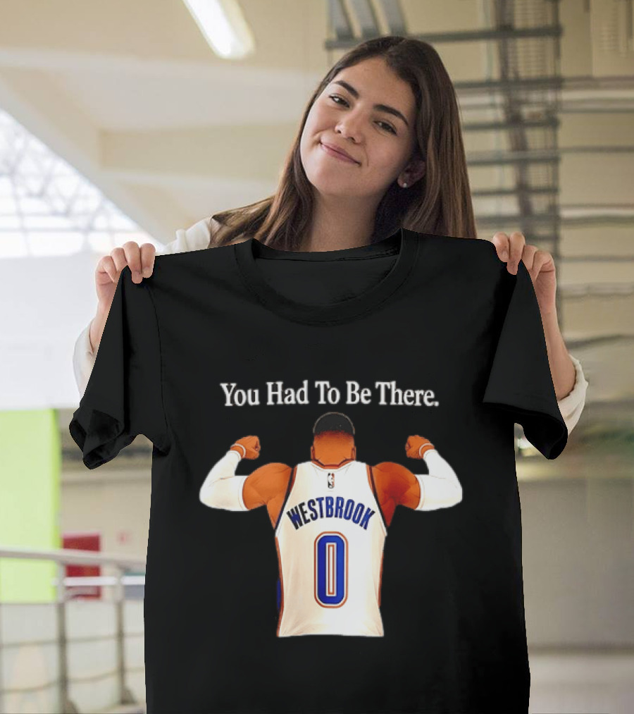 You Had To Be There Westbrook 0 OKC Thunder T-Shirt