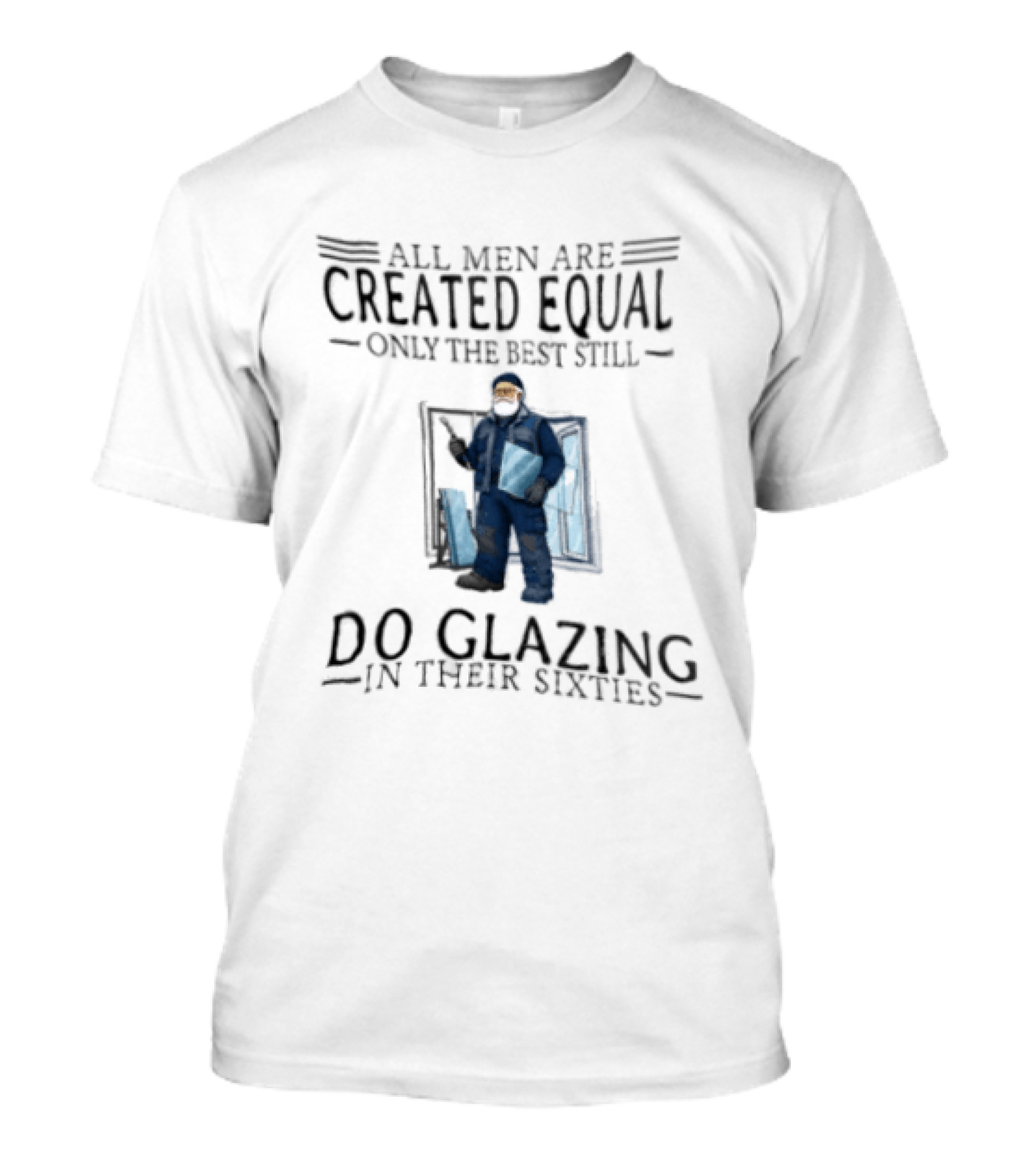 All Men Are Created Equal Only The Best Still Do Glazing In Their Sixties T-Shirt
