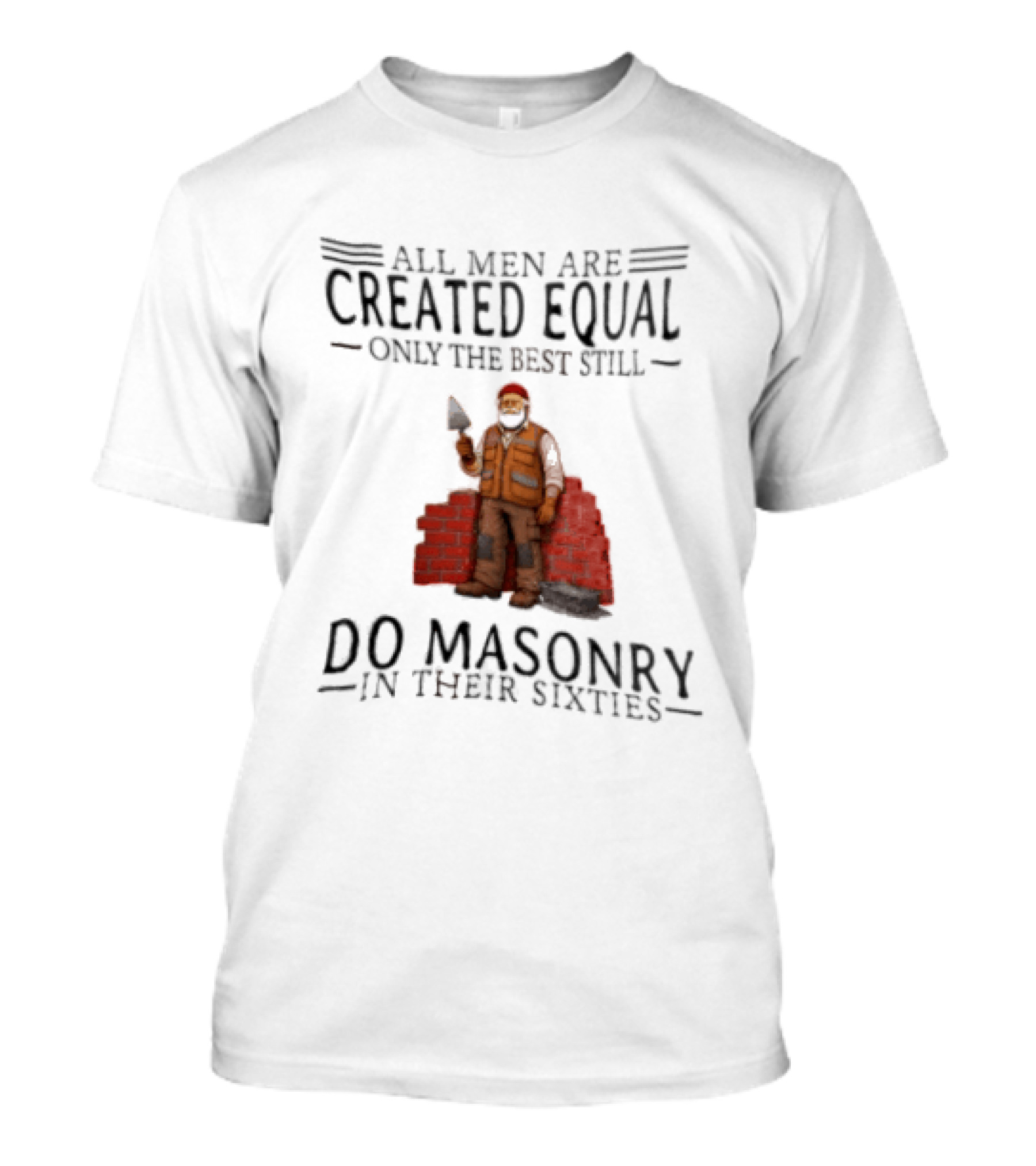 All Men Are Created Equal Only The Best Still Do Masonry In Their Sixties T-Shirt