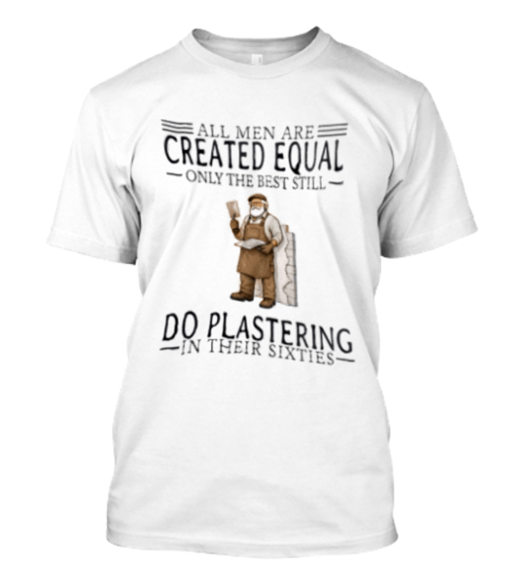 All Men Are Created Equal Only The Best Still Do Plastering In Their Sixties T-Shirt