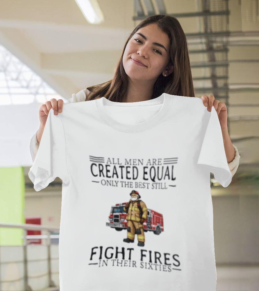 All Men Are Created Equal Only The Best Still Fight Fires In Their Sixties Firefighter Truck T-Shirt