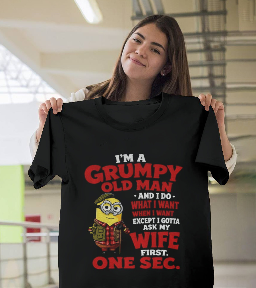 Minion I'm A Grumpy Old Man And I Do What I Want Except I Gotta Ask My Wife First One Sec T-Shirt