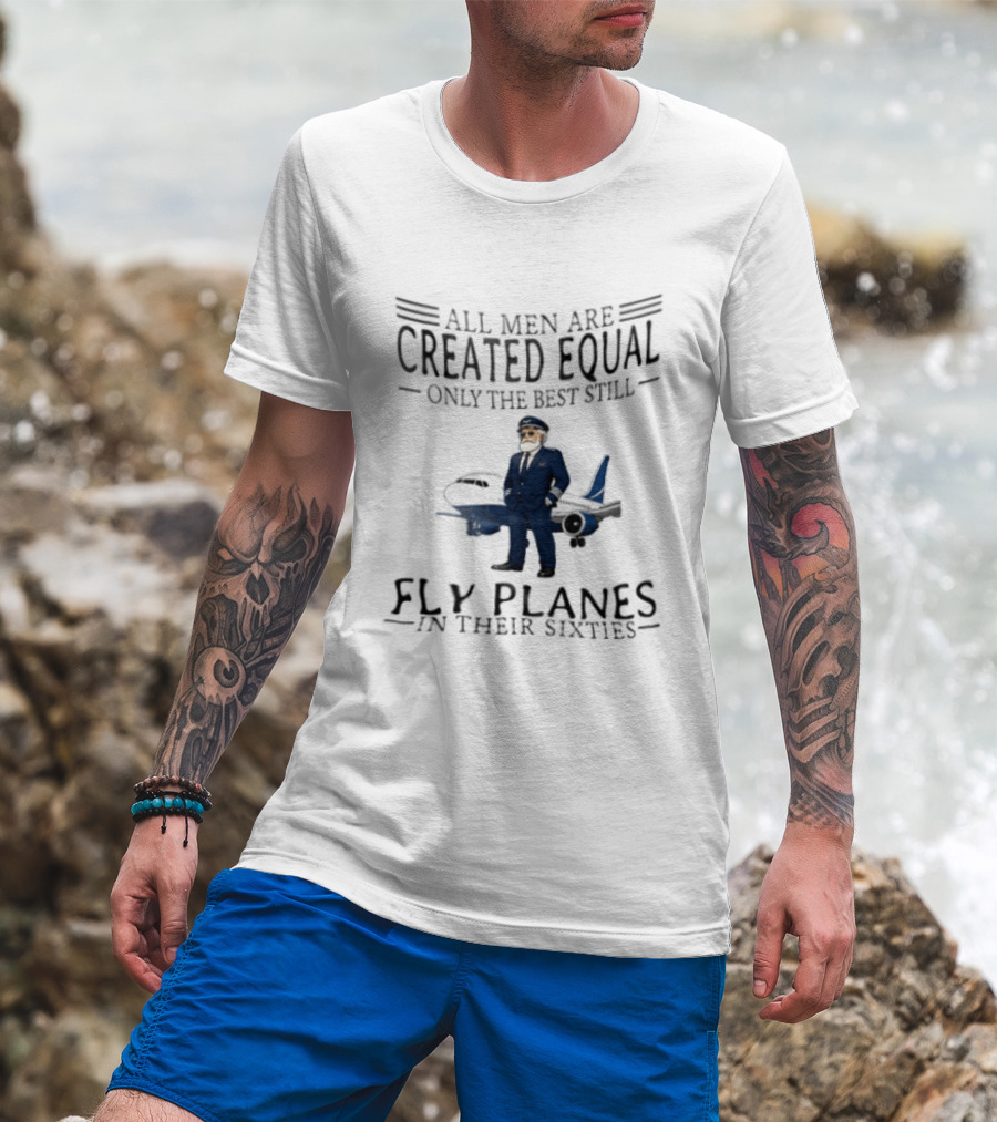 All Men Are Created Equal Only The Best Still Fly Planes In Their Sixties Pilot Aviator Captain Aircraft Sixty 60s T-Shirt